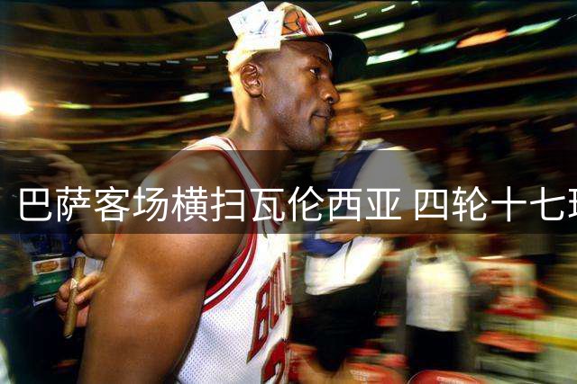 巴萨客场横扫瓦伦西亚 四轮十七球领跑西甲