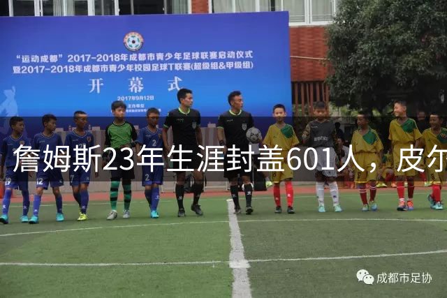 詹姆斯23年生涯封盖601人，皮尔斯23次成头号苦主
